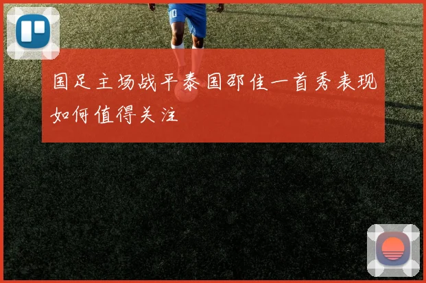 国足主场战平泰国邵佳一首秀表现如何值得关注