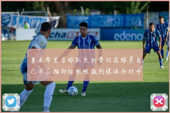 基米希直言球队失利责任在球员自己不应推卸给教练裁判媒体和对手