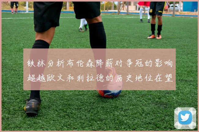 铁林分析布伦森降薪对争冠的影响超越欧文和利拉德的历史地位在望