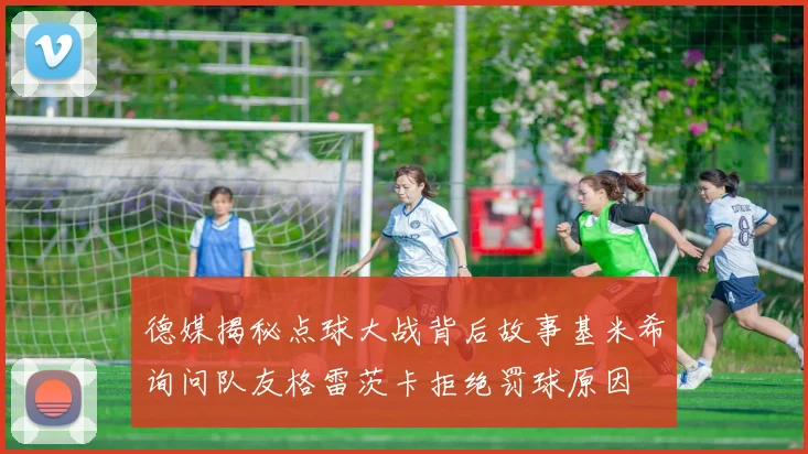 德媒揭秘点球大战背后故事基米希询问队友格雷茨卡拒绝罚球原因