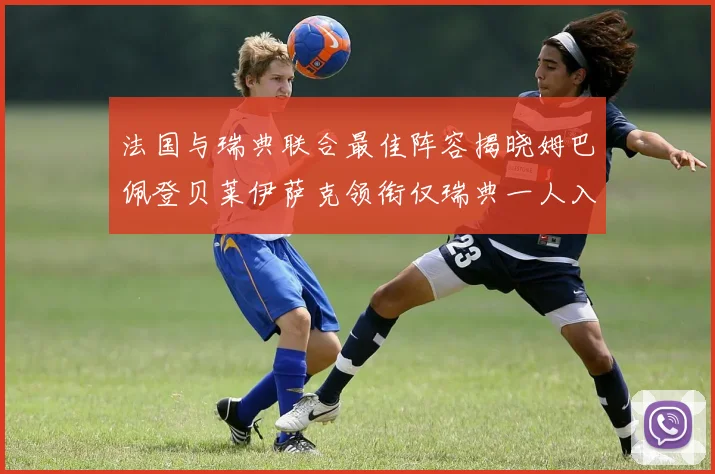 法国与瑞典联合最佳阵容揭晓姆巴佩登贝莱伊萨克领衔仅瑞典一人入选