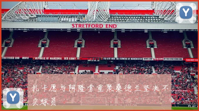 扎卡愿与阿隆索重聚桑德兰坚决不卖球员